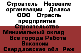 Строитель › Название организации ­ Делиса, ООО › Отрасль предприятия ­ Строительство › Минимальный оклад ­ 1 - Все города Работа » Вакансии   . Свердловская обл.,Реж г.